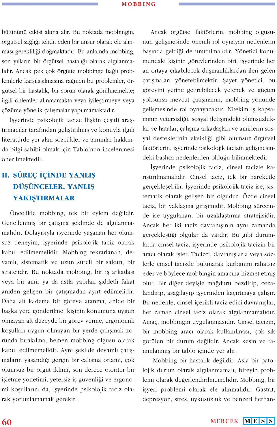 Ancak pek çok örgütte mobbinge bağlı problemlerle karşılaşılmasına rağmen bu problemler, örgütsel bir hastalık, bir sorun olarak görülmemekte; ilgili önlemler alınmamakta veya iyileştirmeye veya