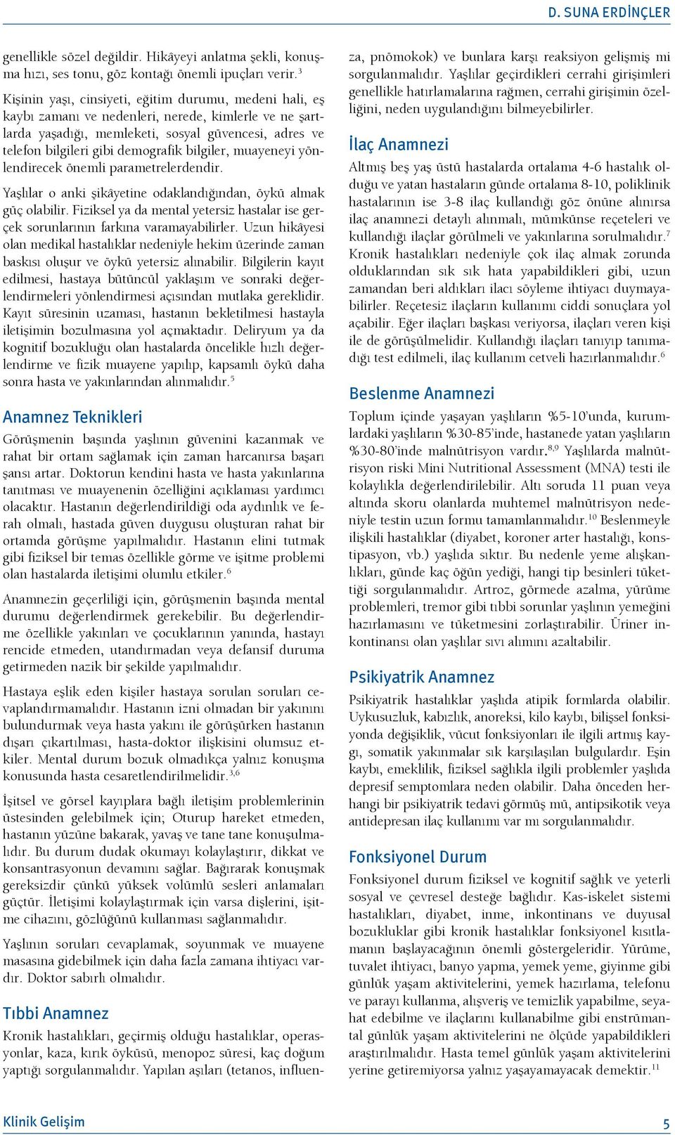 bilgiler, muayeneyi yönlendirecek önemli parametrelerdendir. Yaşlılar o anki şikâyetine odaklandığından, öykü almak güç olabilir.