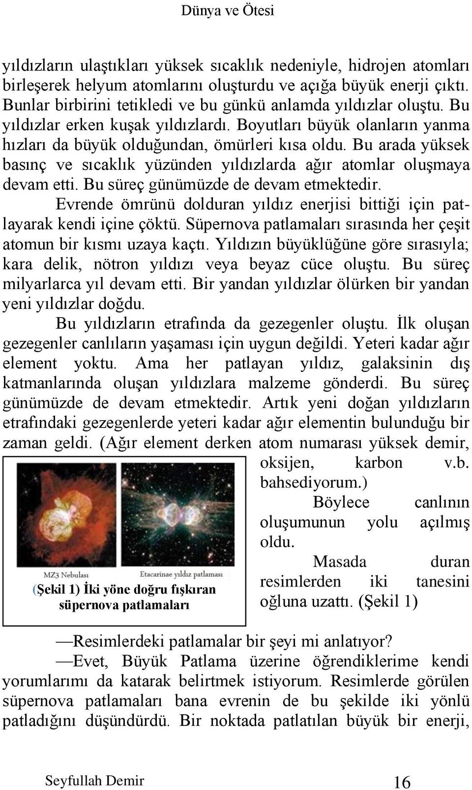 Bu arada yüksek basınç ve sıcaklık yüzünden yıldızlarda ağır atomlar oluşmaya devam etti. Bu süreç günümüzde de devam etmektedir.