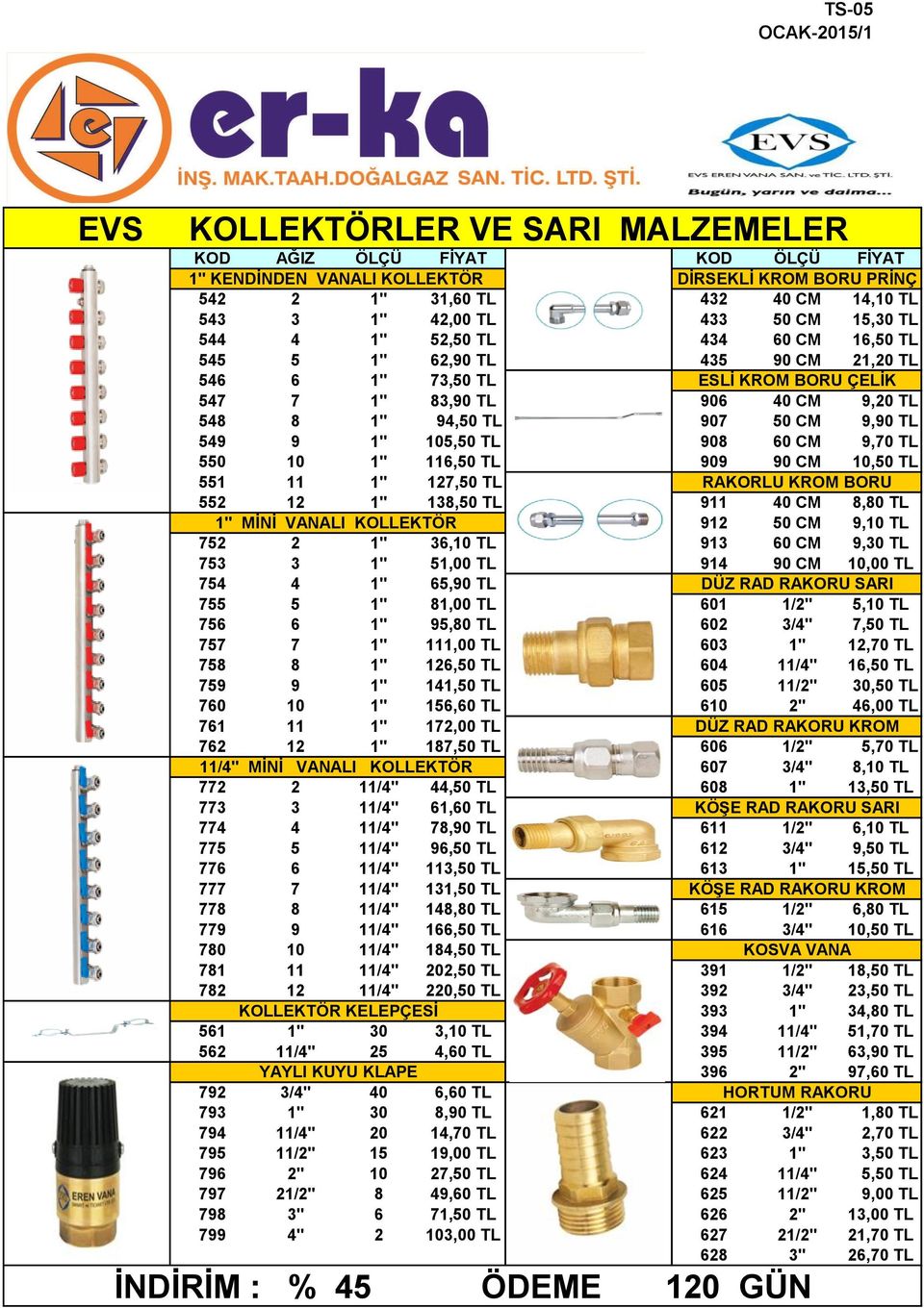 1" 105,50 TL 908 60 CM 9,70 TL 550 10 1" 116,50 TL 909 90 CM 10,50 TL 551 11 1" 127,50 TL RAKORLU KROM BORU 552 12 1" 138,50 TL 911 40 CM 8,80 TL 1" MİNİ VANALI KOLLEKTÖR 912 50 CM 9,10 TL 752 2 1"