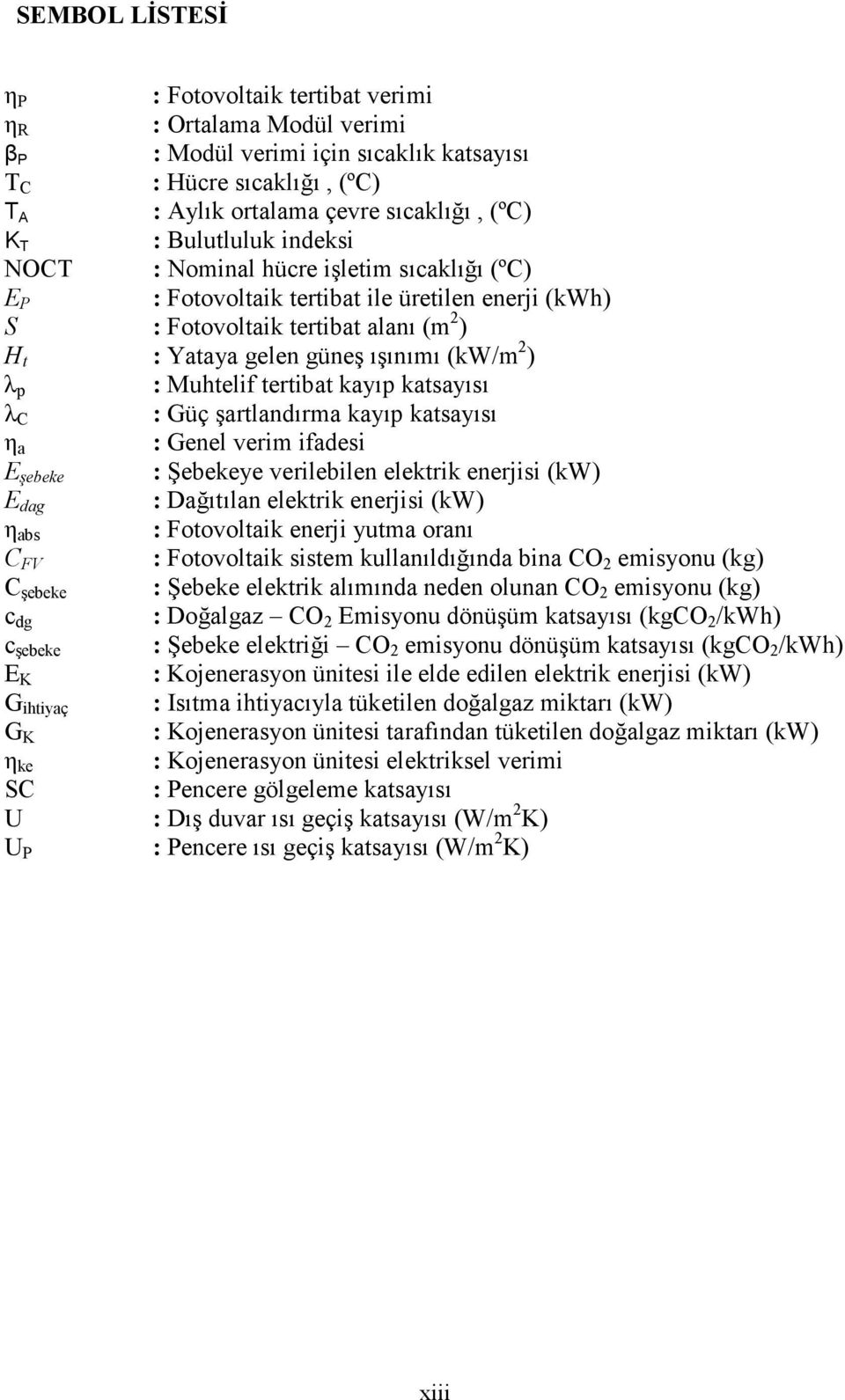 p : Muhtelif tertibat kayıp katsayısı λ C : Güç şartlandırma kayıp katsayısı η a : Genel verim ifadesi E şebeke : Şebekeye verilebilen elektrik enerjisi (kw) E dag : Dağıtılan elektrik enerjisi (kw)