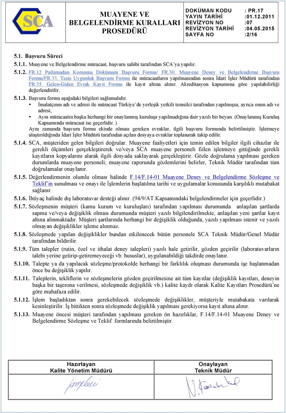 Gelen-Giden Evrak Kayıt Formu ile kayıt altına alınır. Akreditasyon kapsamına göre yapılabilirliği değerlendirilir. 5.1.3. Başvuru formu aşağıdaki bilgileri sağlamalıdır.