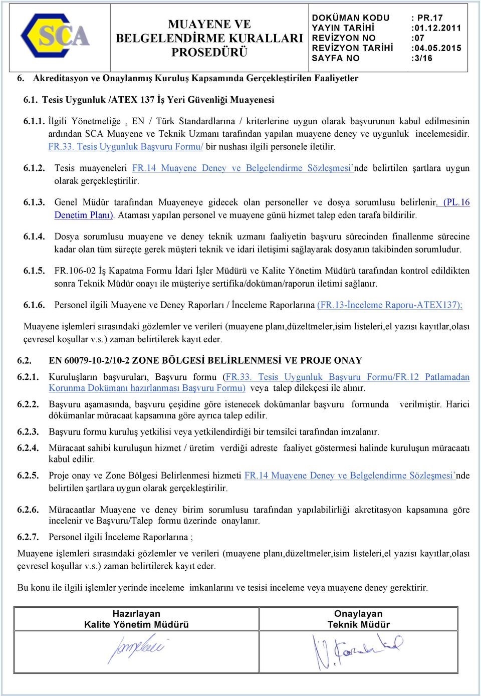 Tesis Uygunluk Başvuru Formu/ bir nushası ilgili personele iletilir. 6.1.2. Tesis muayeneleri FR.14 Muayene Deney ve Belgelendirme Sözleşmesi nde belirtilen şartlara uygun olarak gerçekleştirilir. 6.1.3.