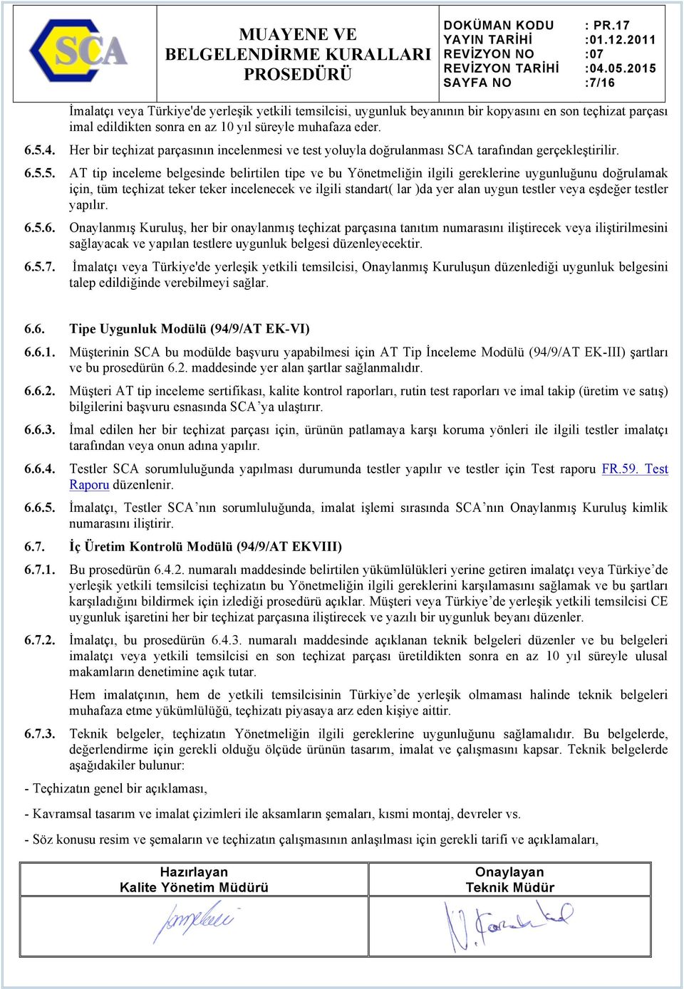 5. AT tip inceleme belgesinde belirtilen tipe ve bu Yönetmeliğin ilgili gereklerine uygunluğunu doğrulamak için, tüm teçhizat teker teker incelenecek ve ilgili standart( lar )da yer alan uygun