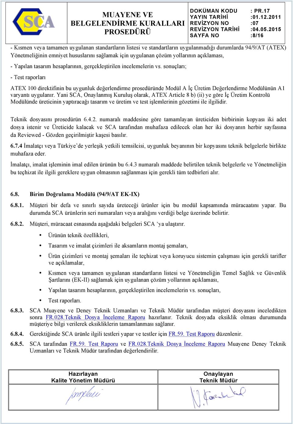 sonuçları; - Test raporları ATEX 100 direktifinin bu uygunluk değerlendirme prosedüründe Modül A İç Üretim Değerlendirme Modülünün A1 varyantı uygulanır.