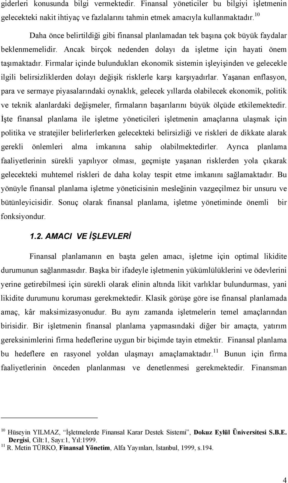 Firmalar içinde bulunduklarõ ekonomik sistemin işleyişinden ve gelecekle ilgili belirsizliklerden dolayõ değişik risklerle karşõ karşõyadõrlar.