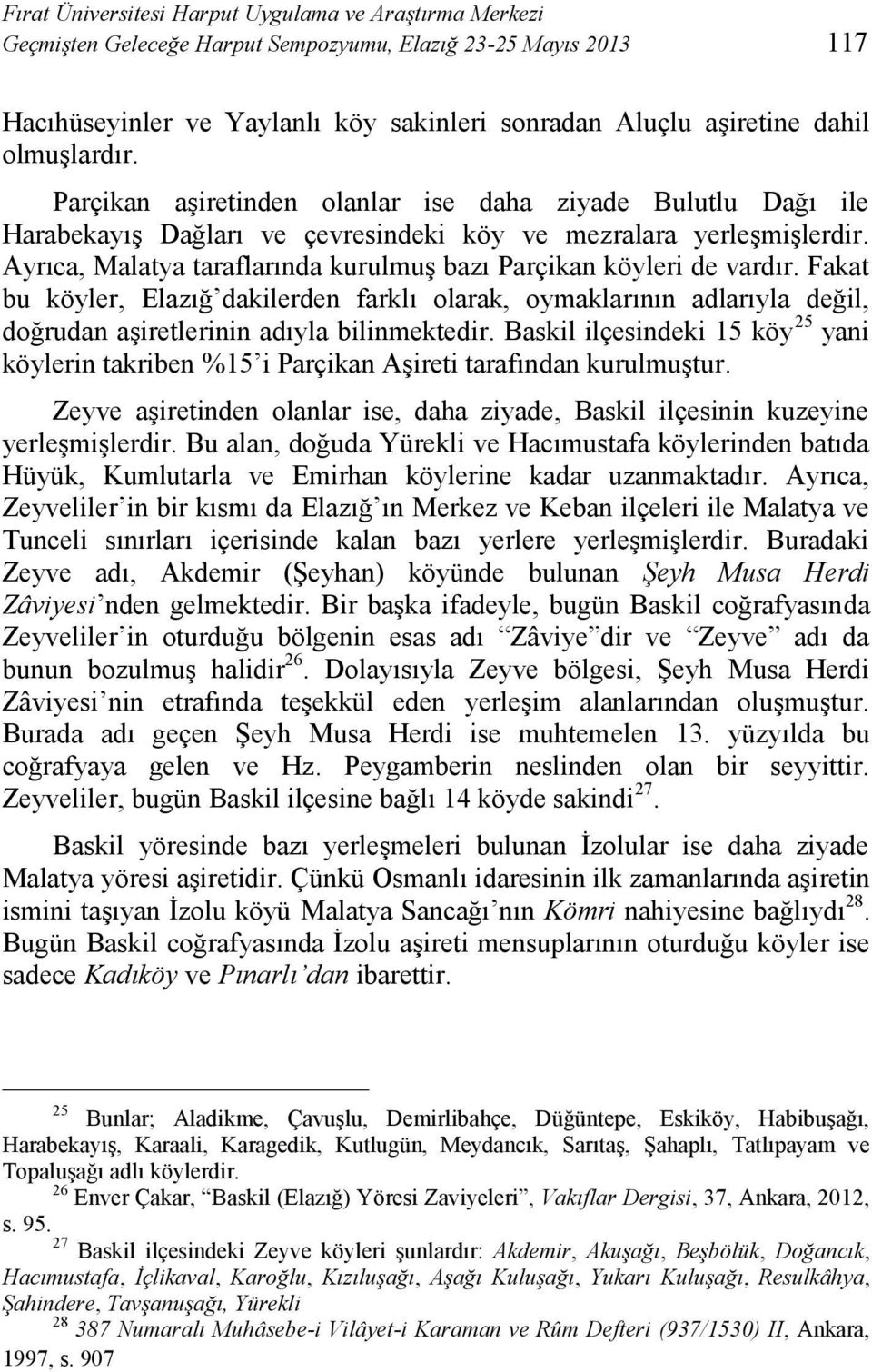 Ayrıca, Malatya taraflarında kurulmuş bazı Parçikan köyleri de vardır. Fakat bu köyler, Elazığ dakilerden farklı olarak, oymaklarının adlarıyla değil, doğrudan aşiretlerinin adıyla bilinmektedir.