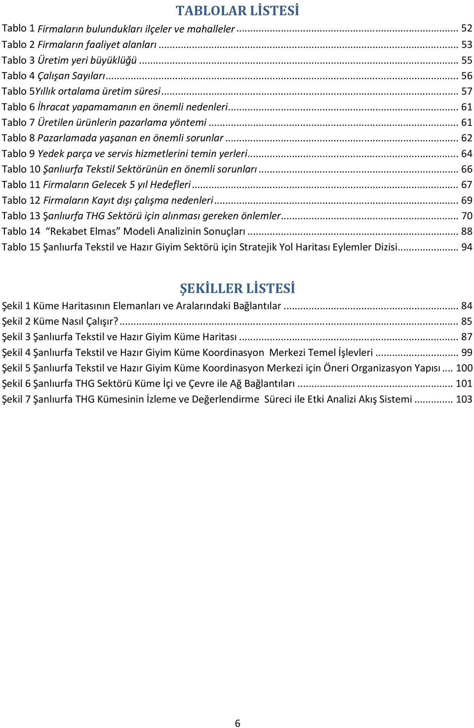 .. 62 Tablo 9 Yedek parça ve servis hizmetlerini temin yerleri... 64 Tablo 10 Şanlıurfa Tekstil Sektörünün en önemli sorunları... 66 Tablo 11 Firmaların Gelecek 5 yıl Hedefleri.