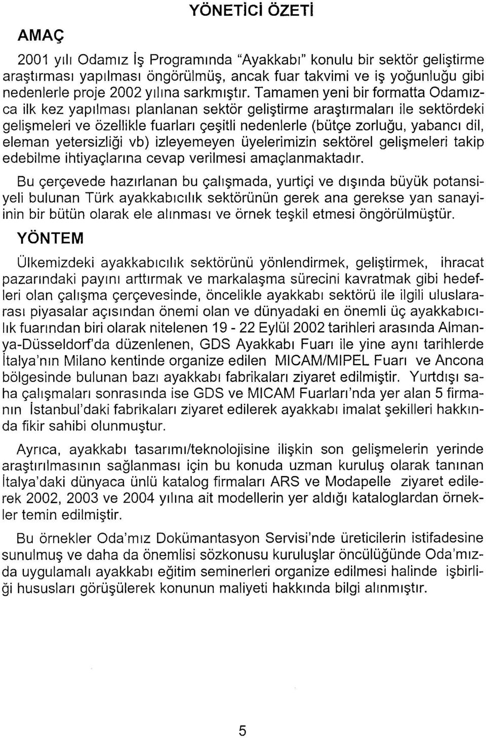 Tamamen yeni bir formatta Odamızca ilk kez yapılması planlanan sektör geliştirme araştırmaları ile sektördeki gelişmeleri ve özellikle fuarları çeşitli nedenlerle (bütçe zorluğu, yabancı dil, eleman