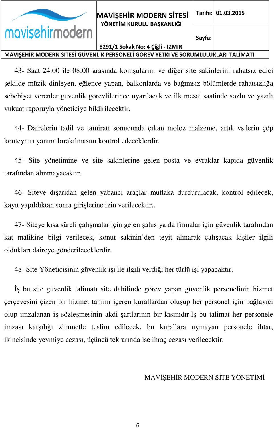 lerin çöp konteynırı yanına bırakılmasını kontrol edeceklerdir. 45- Site yönetimine ve site sakinlerine gelen posta ve evraklar kapıda güvenlik tarafından alınmayacaktır.