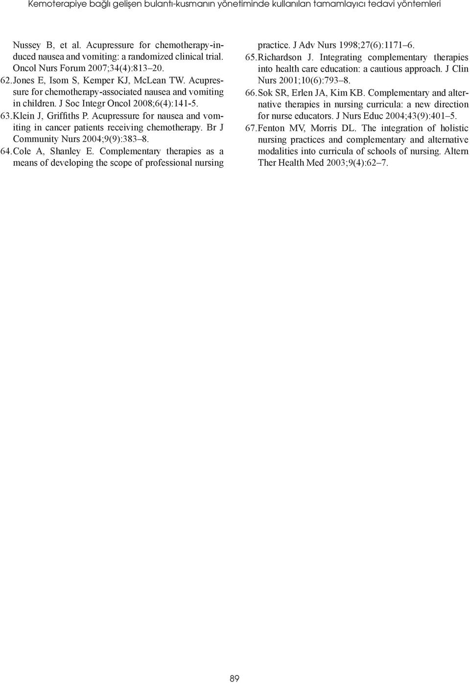 Klein J, Griffiths P. Acupressure for nausea and vomiting in cancer patients receiving chemotherapy. Br J Community Nurs 2004;9(9):383 8. 64. Cole A, Shanley E.