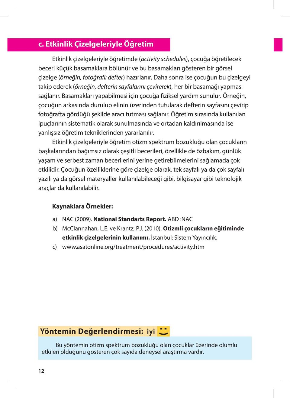 Basamakları yapabilmesi için çocuğa fiziksel yardım sunulur. Örneğin, çocuğun arkasında durulup elinin üzerinden tutularak defterin sayfasını çevirip fotoğrafta gördüğü şekilde aracı tutması sağlanır.