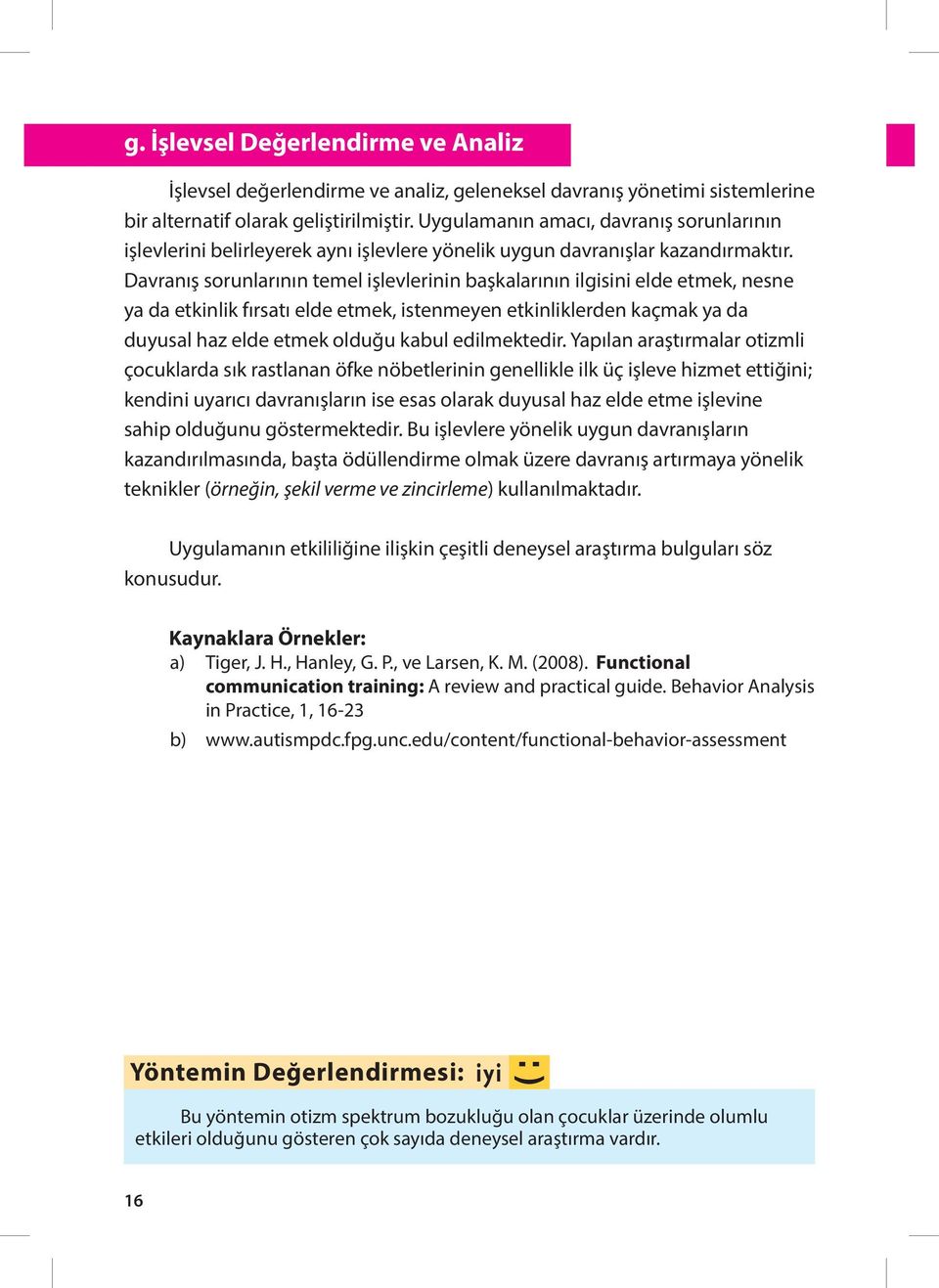 Davranış sorunlarının temel işlevlerinin başkalarının ilgisini elde etmek, nesne ya da etkinlik fırsatı elde etmek, istenmeyen etkinliklerden kaçmak ya da duyusal haz elde etmek olduğu kabul