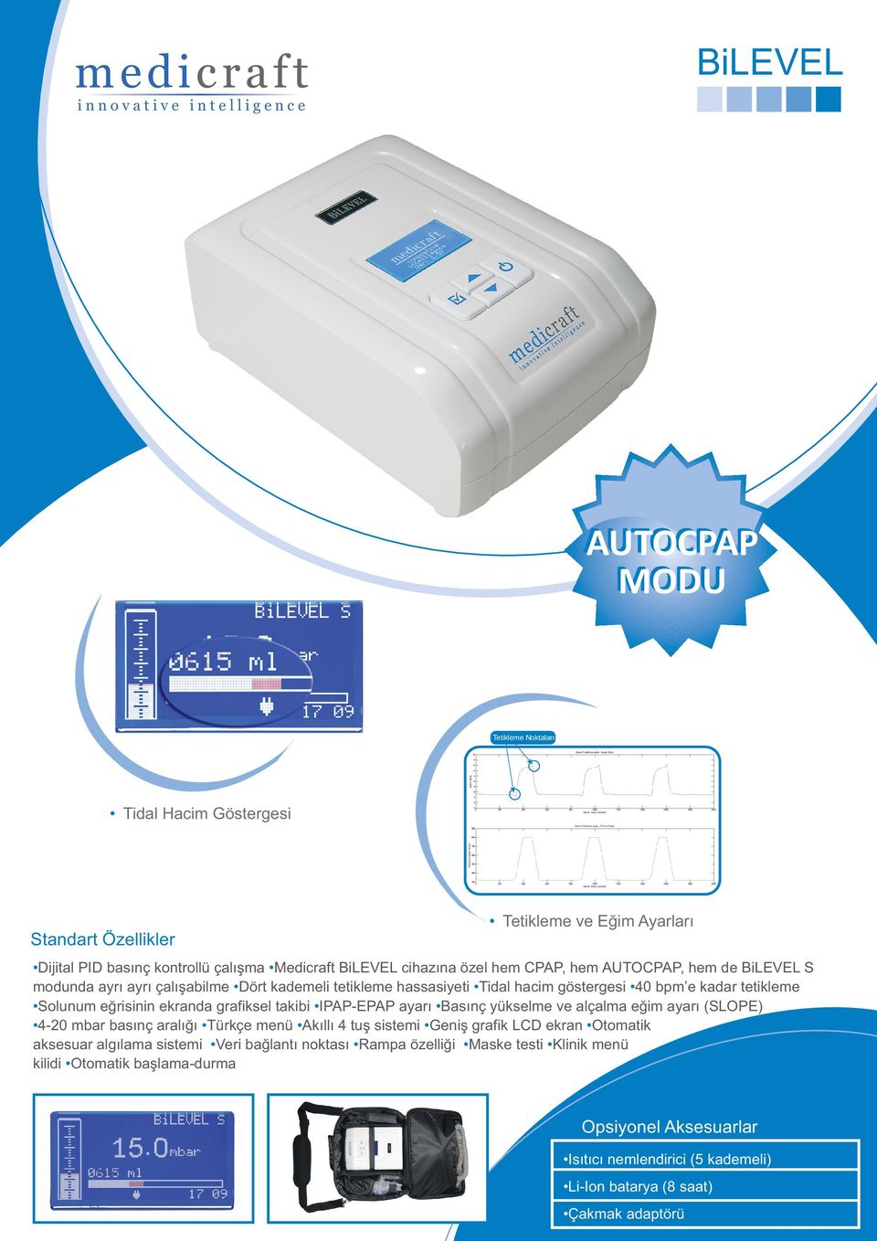 grafiksel takibi IPAP-EPAP ayarý Basýnç yükselme ve alçalma eðim ayarý (SLOPE) 4-20 mbar basýnç aralýðý Türkçe menü Akýllý 4 tuþ sistemi Geniþ grafik LCD ekran Otomatik aksesuar