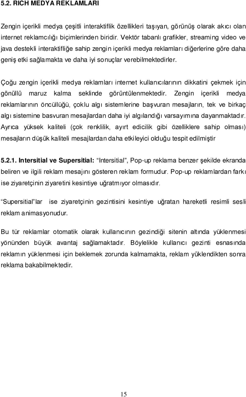 Çoğu zengin içerikli medya reklamları internet kullanıcılarının dikkatini çekmek için gönüllü maruz kalma seklinde görüntülenmektedir.