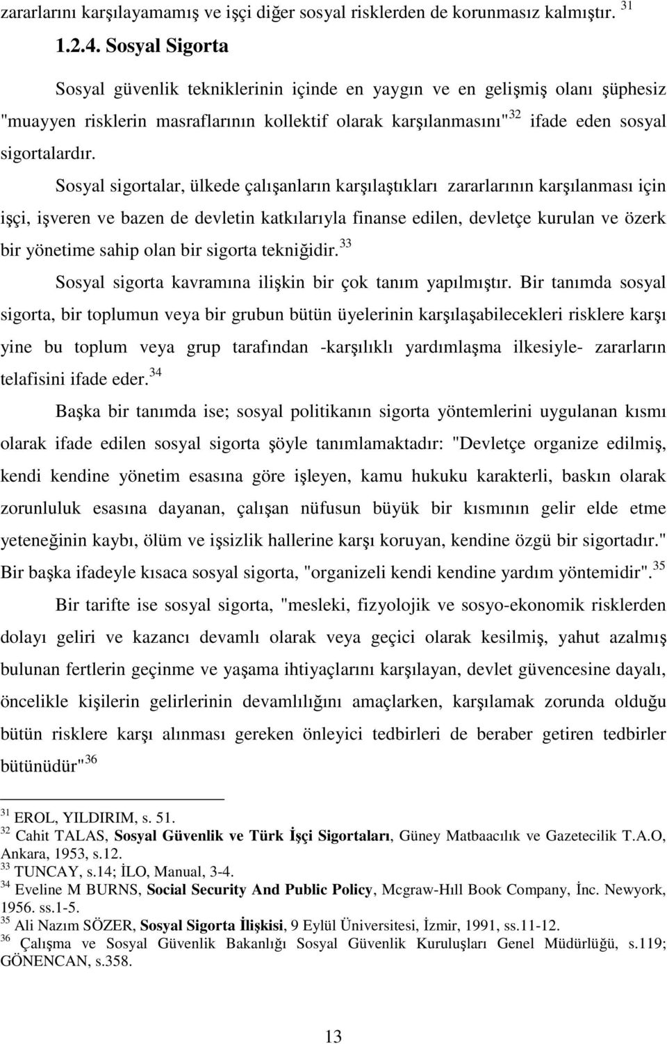 Sosyal sigortalar, ülkede çalışanların karşılaştıkları zararlarının karşılanması için işçi, işveren ve bazen de devletin katkılarıyla finanse edilen, devletçe kurulan ve özerk bir yönetime sahip olan