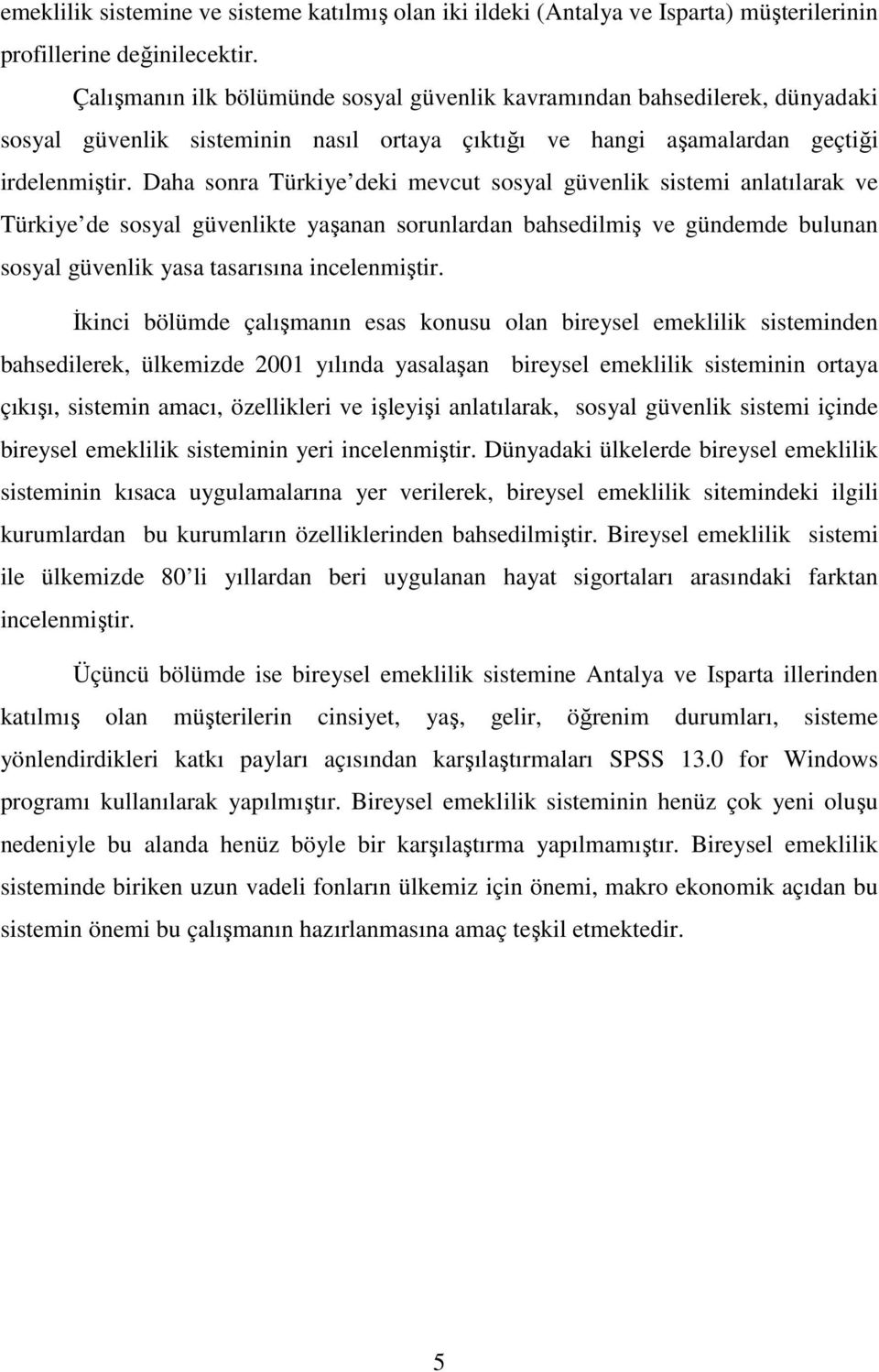 Daha sonra Türkiye deki mevcut sosyal güvenlik sistemi anlatılarak ve Türkiye de sosyal güvenlikte yaşanan sorunlardan bahsedilmiş ve gündemde bulunan sosyal güvenlik yasa tasarısına incelenmiştir.