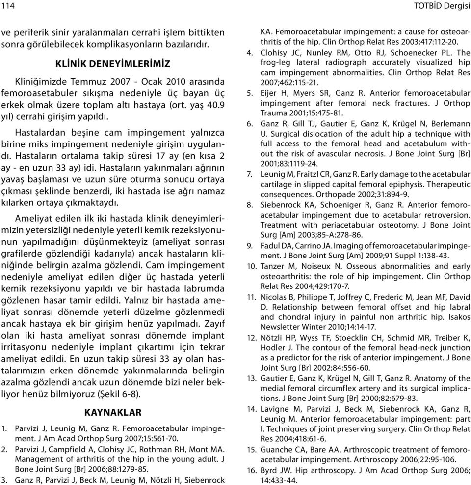 Hastalardan beşine cam impingement yalnızca birine miks impingement nedeniyle girişim uygulandı. Hastaların ortalama takip süresi 17 ay (en kısa 2 ay - en uzun 33 ay) idi.