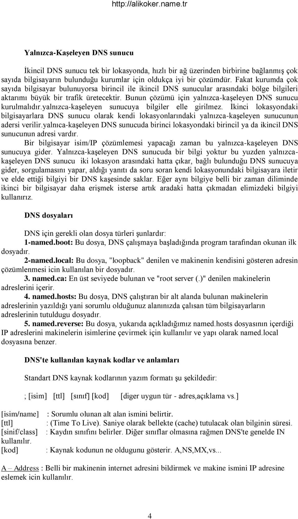 Bunun çözümü için yalnızca-kaşeleyen DNS sunucu kurulmalıdır.yalnızca-kaşeleyen sunucuya bilgiler elle girilmez.