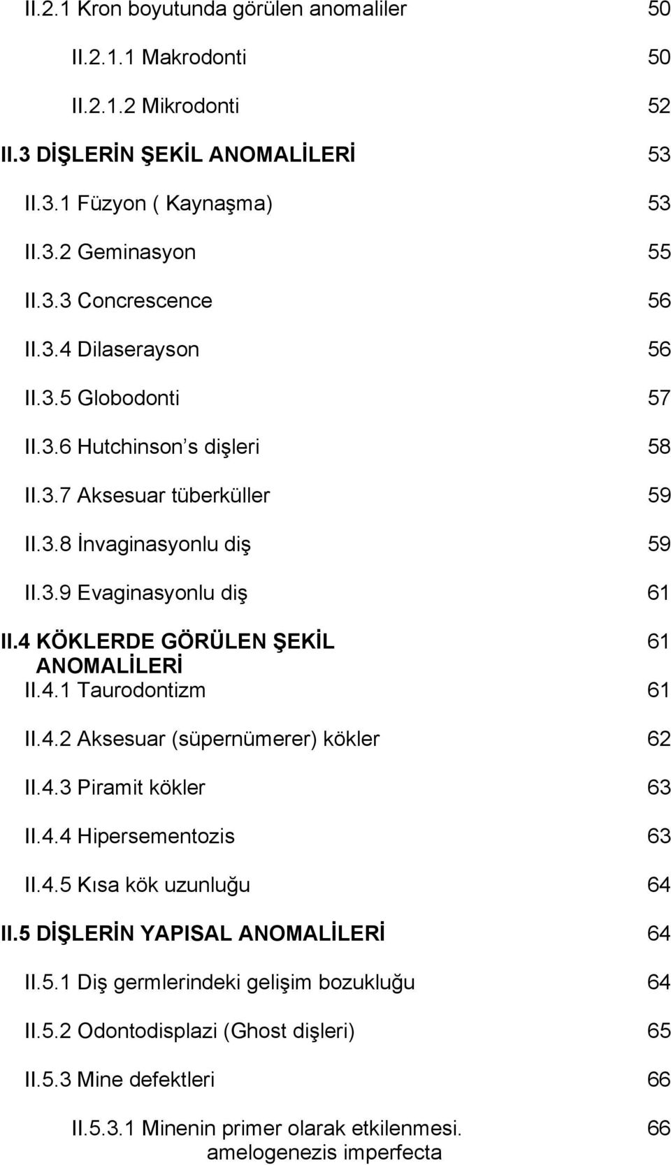 4 KÖKLERDE GÖRÜLEN ŞEKİL 61 ANOMALİLERİ II.4.1 Taurodontizm 61 II.4.2 Aksesuar (süpernümerer) kökler 62 II.4.3 Piramit kökler 63 II.4.4 Hipersementozis 63 II.4.5 Kısa kök uzunluğu 64 II.