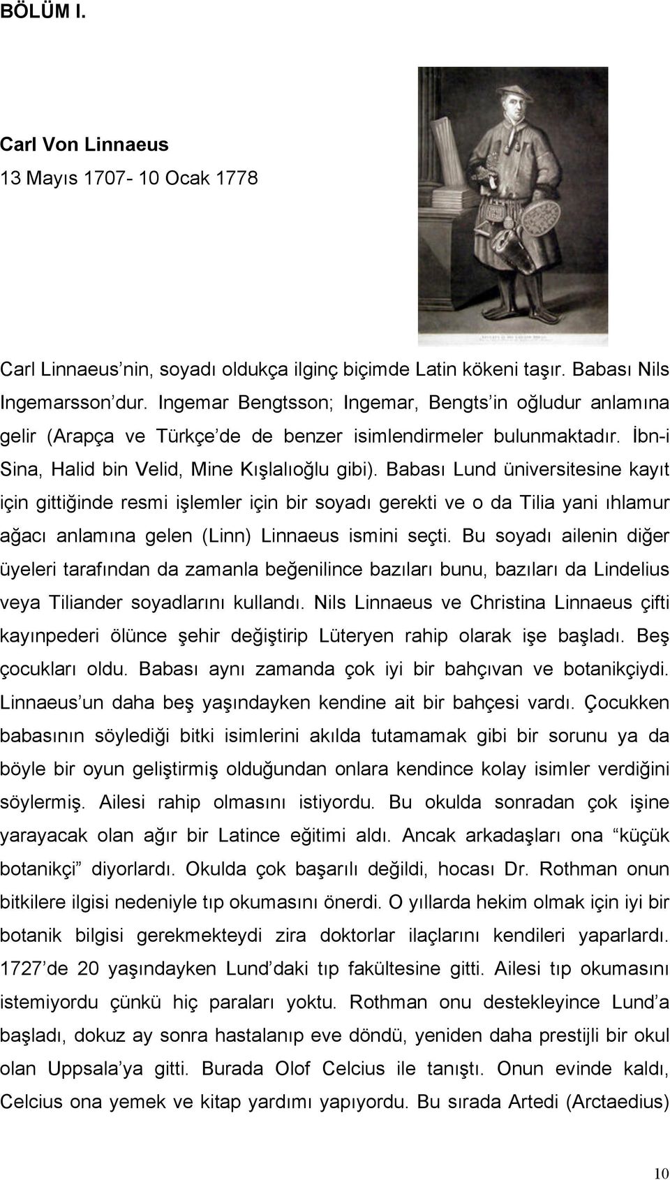 Babası Lund üniversitesine kayıt için gittiğinde resmi işlemler için bir soyadı gerekti ve o da Tilia yani ıhlamur ağacı anlamına gelen (Linn) Linnaeus ismini seçti.