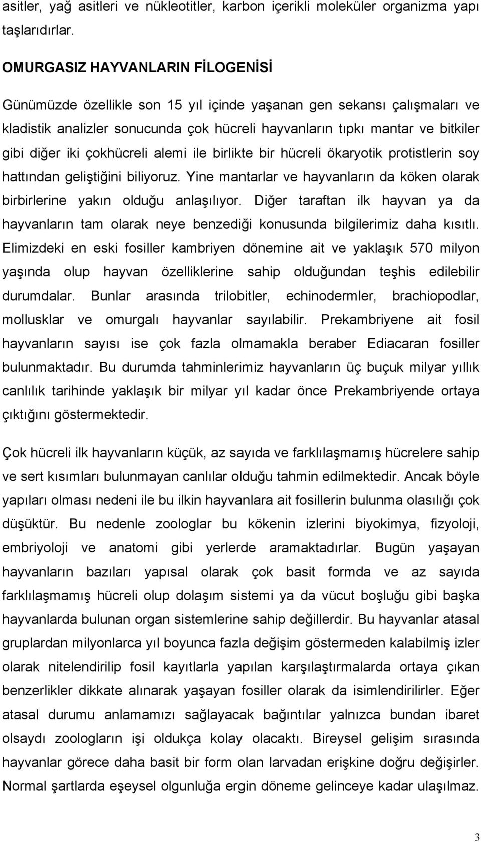 çokhücreli alemi ile birlikte bir hücreli ökaryotik protistlerin soy hattından geliştiğini biliyoruz. Yine mantarlar ve hayvanların da köken olarak birbirlerine yakın olduğu anlaşılıyor.