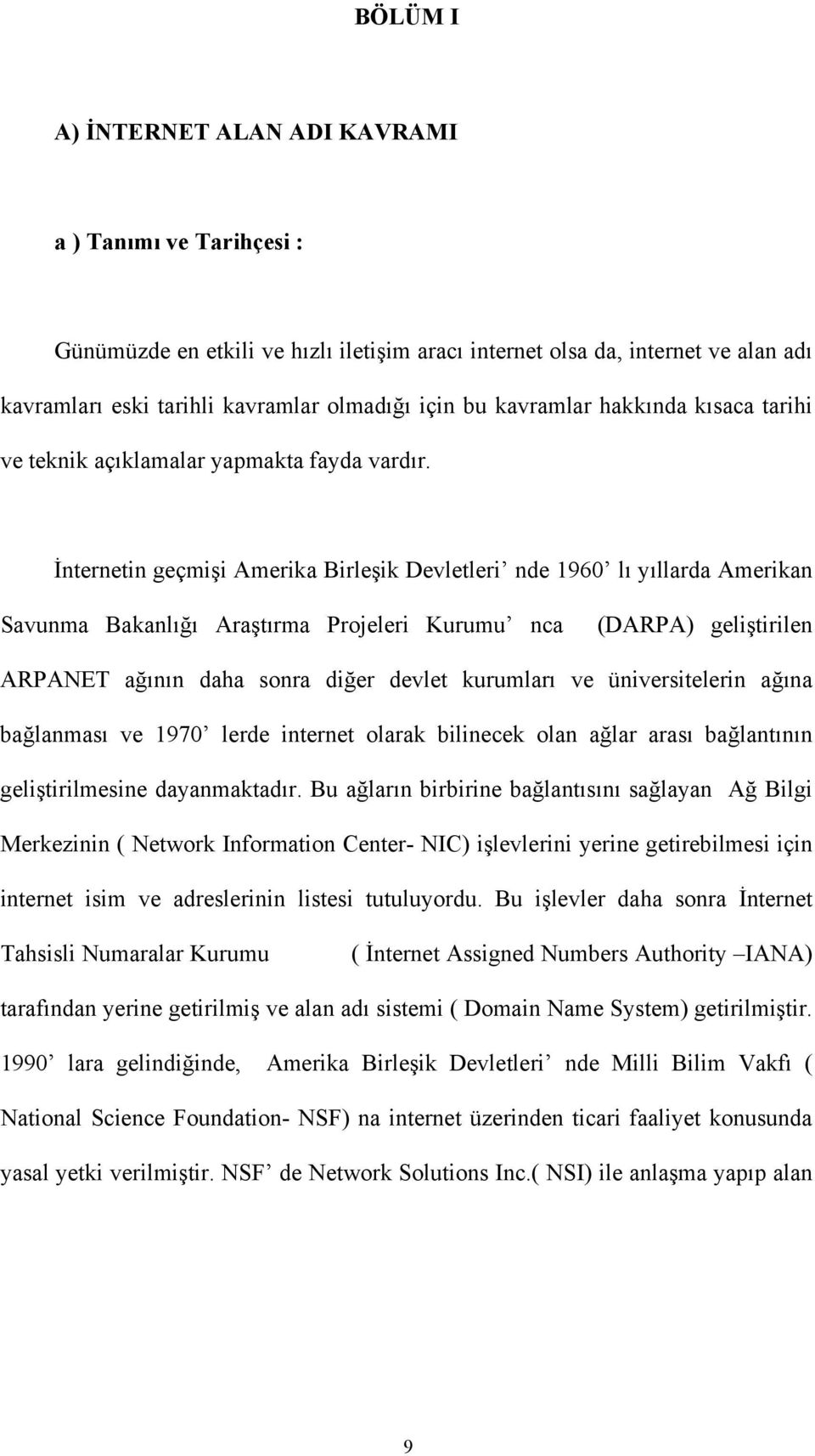 İnternetin geçmişi Amerika Birleşik Devletleri nde 1960 lı yıllarda Amerikan Savunma Bakanlığı Araştırma Projeleri Kurumu nca (DARPA) geliştirilen ARPANET ağının daha sonra diğer devlet kurumları ve