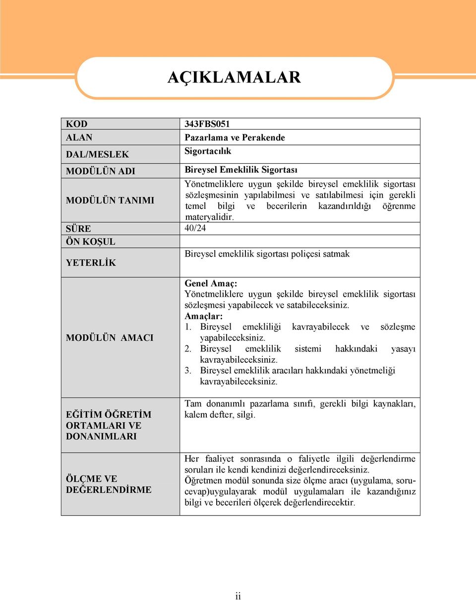 SÜRE 40/24 ÖN KOŞUL Bireysel emeklilik sigortası poliçesi satmak YETERLİK MODÜLÜN AMACI EĞİTİM ÖĞRETİM ORTAMLARI VE DONANIMLARI ÖLÇME VE DEĞERLENDİRME Genel Amaç: Yönetmeliklere uygun şekilde