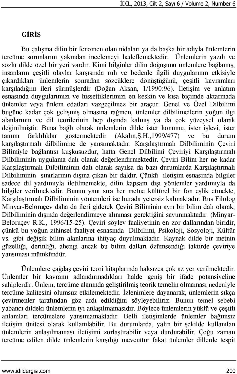 Kimi bilginler dilin doğuşunu ünlemlere bağlamış, insanların çeşitli olaylar karşısında ruh ve bedenle ilgili duygularının etkisiyle çıkardıkları ünlemlerin sonradan sözcüklere dönüştüğünü, çeşitli