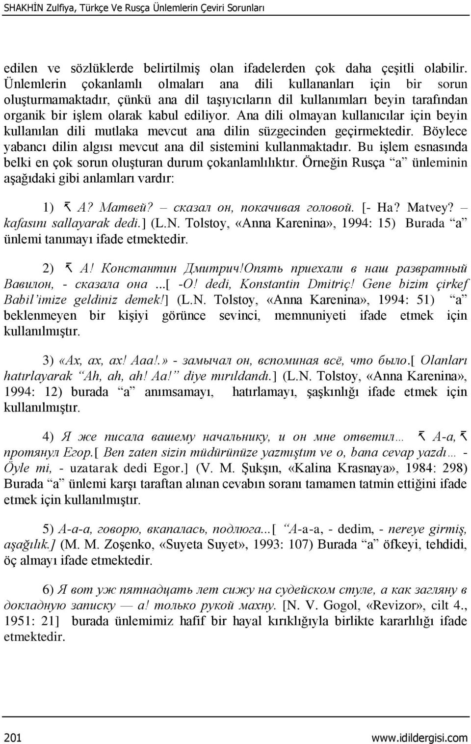 Ana dili olmayan kullanıcılar için beyin kullanılan dili mutlaka mevcut ana dilin süzgecinden geçirmektedir. Böylece yabancı dilin algısı mevcut ana dil sistemini kullanmaktadır.