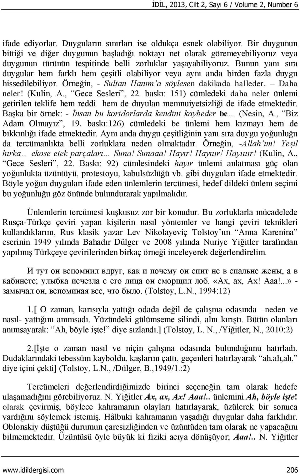 Bunun yanı sıra duygular hem farklı hem çeşitli olabiliyor veya aynı anda birden fazla duygu hissedilebiliyor. Örneğin, - Sultan Hanım a söylesen dakikada halleder. Daha neler! (Kulin, A.