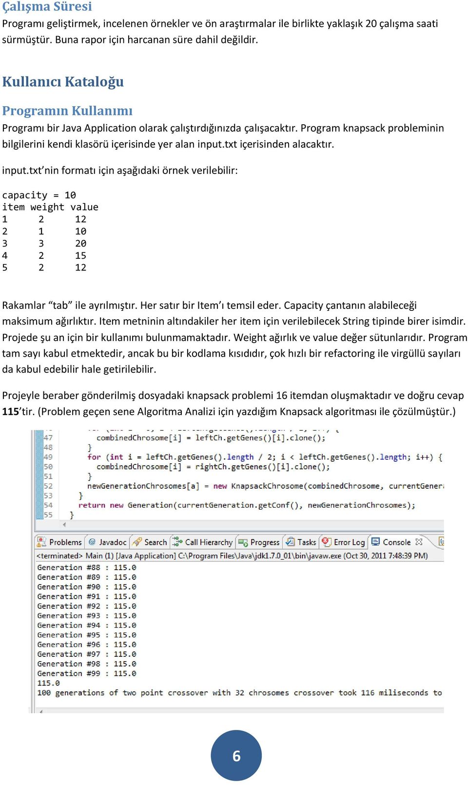 txt içerisinden alacaktır. input.txt nin formatı için aşağıdaki örnek verilebilir: capacity = 10 item weight value 1 2 12 2 1 10 3 3 20 4 2 15 5 2 12 Rakamlar tab ile ayrılmıştır.