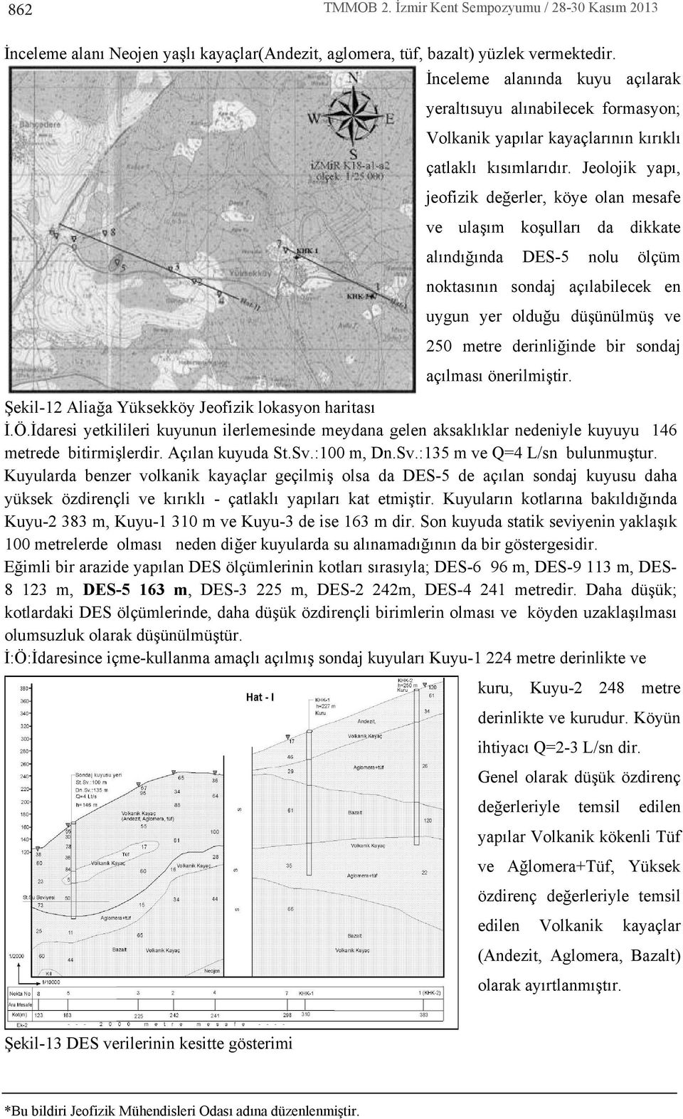 Jeolojik yap, jeofizik değerler, köye olan mesafe ve ulaş m koşullar da dikkate al nd ğ nda DES-5 nolu ölçüm noktas n n sondaj aç labilecek en uygun yer olduğu düşünülmüş ve 250 metre derinliğinde