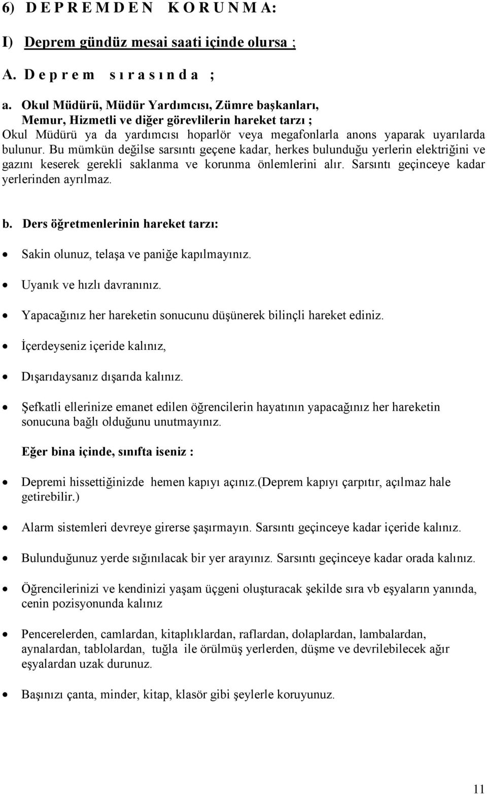 Bu mümkün değilse sarsıntı geçene kadar, herkes bulunduğu yerlerin elektriğini ve gazını keserek gerekli saklanma ve korunma önlemlerini alır. Sarsıntı geçinceye kadar yerlerinden ayrılmaz. b. Ders öğretmenlerinin hareket tarzı: Sakin olunuz, telaşa ve paniğe kapılmayınız.