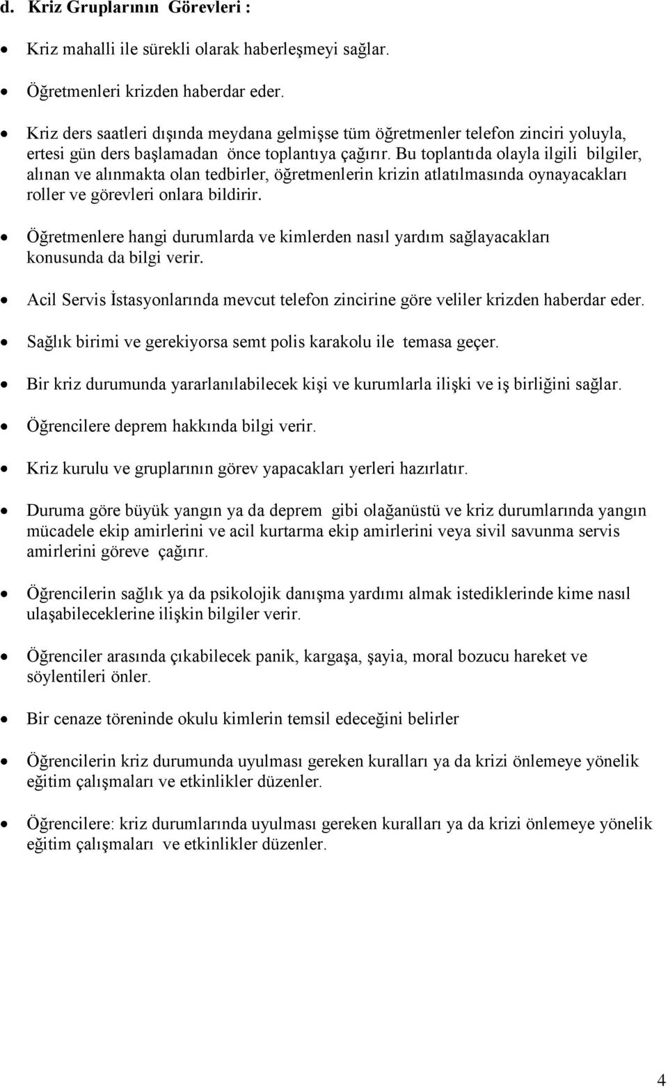 Bu toplantıda olayla ilgili bilgiler, alınan ve alınmakta olan tedbirler, öğretmenlerin krizin atlatılmasında oynayacakları roller ve görevleri onlara bildirir.