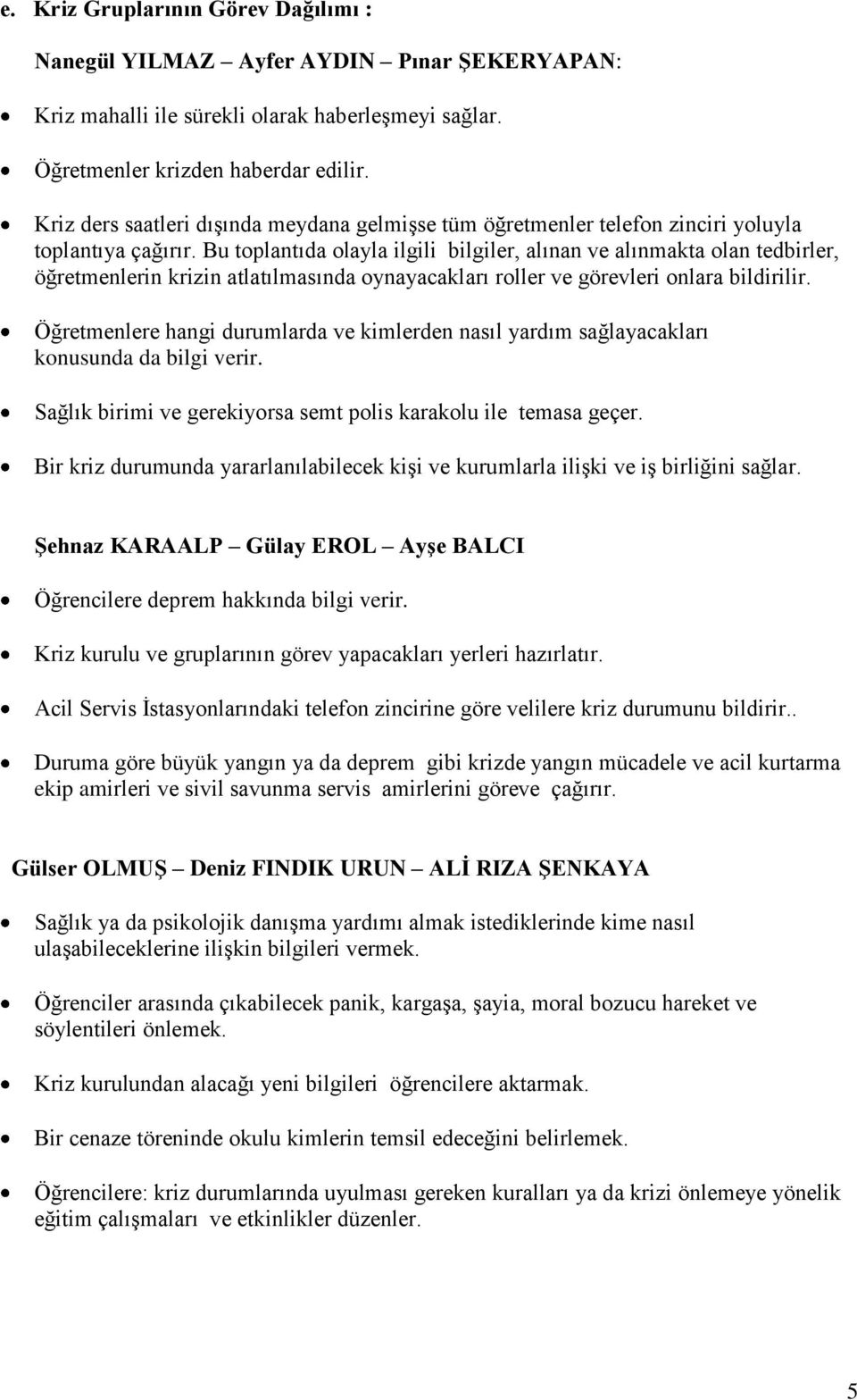 Bu toplantıda olayla ilgili bilgiler, alınan ve alınmakta olan tedbirler, öğretmenlerin krizin atlatılmasında oynayacakları roller ve görevleri onlara bildirilir.