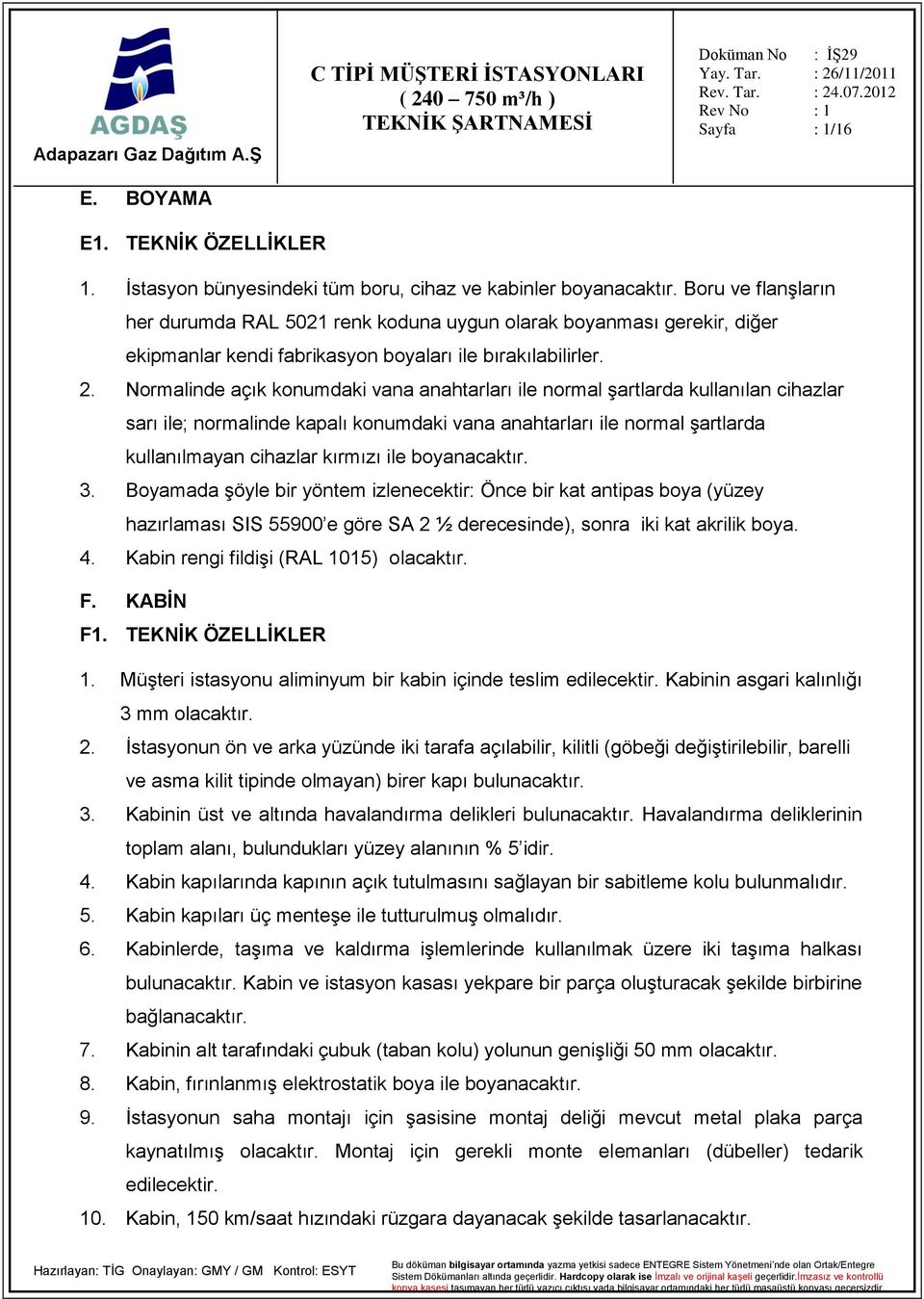 Normalinde açık konumdaki vana anahtarları ile normal şartlarda kullanılan cihazlar sarı ile; normalinde kapalı konumdaki vana anahtarları ile normal şartlarda kullanılmayan cihazlar kırmızı ile