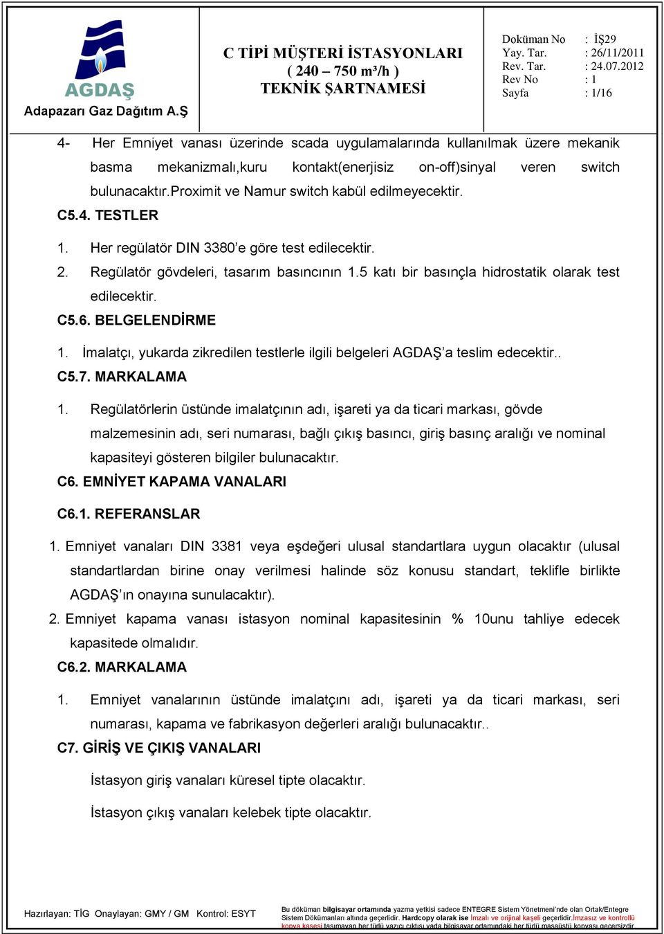 5 katı bir basınçla hidrostatik olarak test edilecektir. C5.6. BELGELENDİRME 1. İmalatçı, yukarda zikredilen testlerle ilgili belgeleri AGDAŞ a teslim edecektir.. C5.7. MARKALAMA 1.