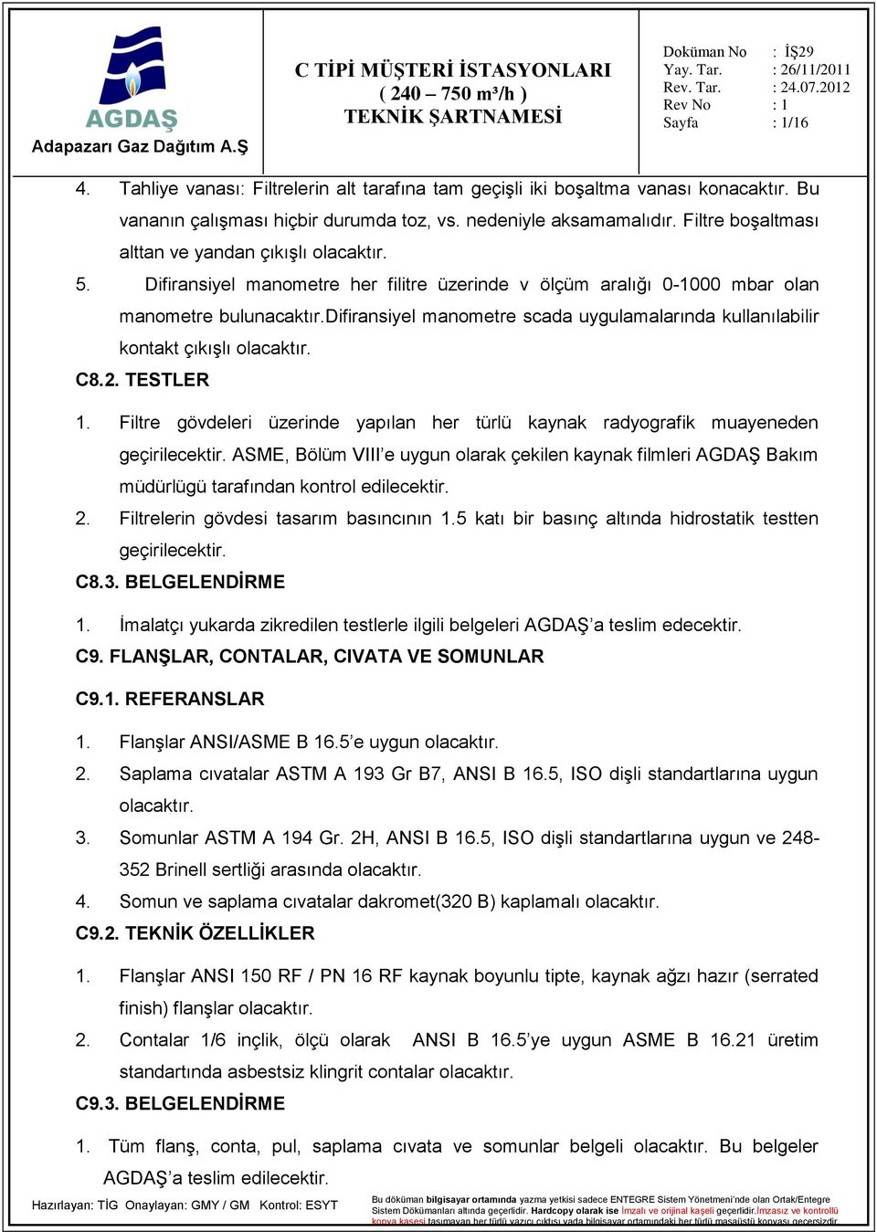 difiransiyel manometre scada uygulamalarında kullanılabilir kontakt çıkışlı olacaktır. C8.2. TESTLER 1. Filtre gövdeleri üzerinde yapılan her türlü kaynak radyografik muayeneden geçirilecektir.