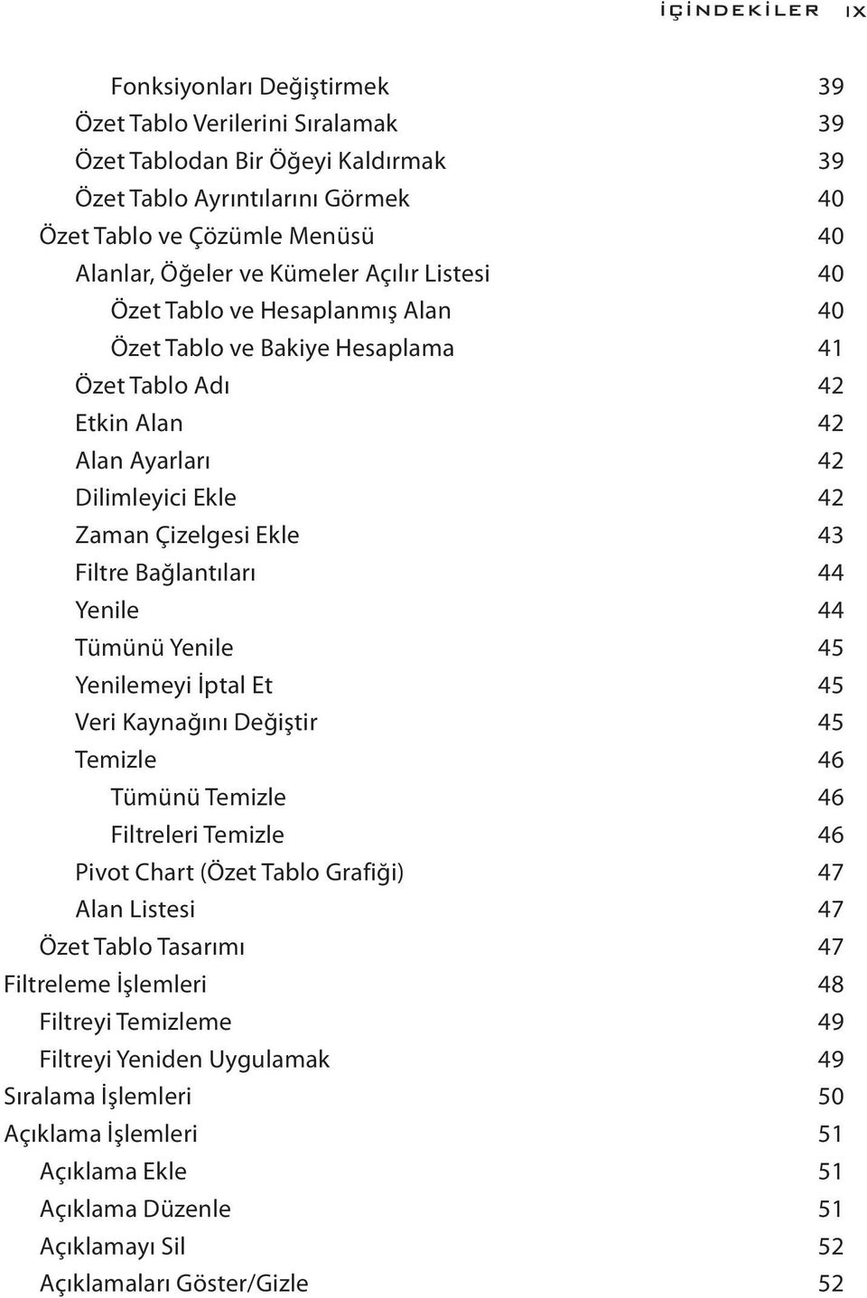 Bağlantıları 44 Yenile 44 Tümünü Yenile 45 Yenilemeyi İptal Et 45 Veri Kaynağını Değiştir 45 Temizle 46 Tümünü Temizle 46 Filtreleri Temizle 46 Pivot Chart (Özet Tablo Grafiği) 47 Alan Listesi 47