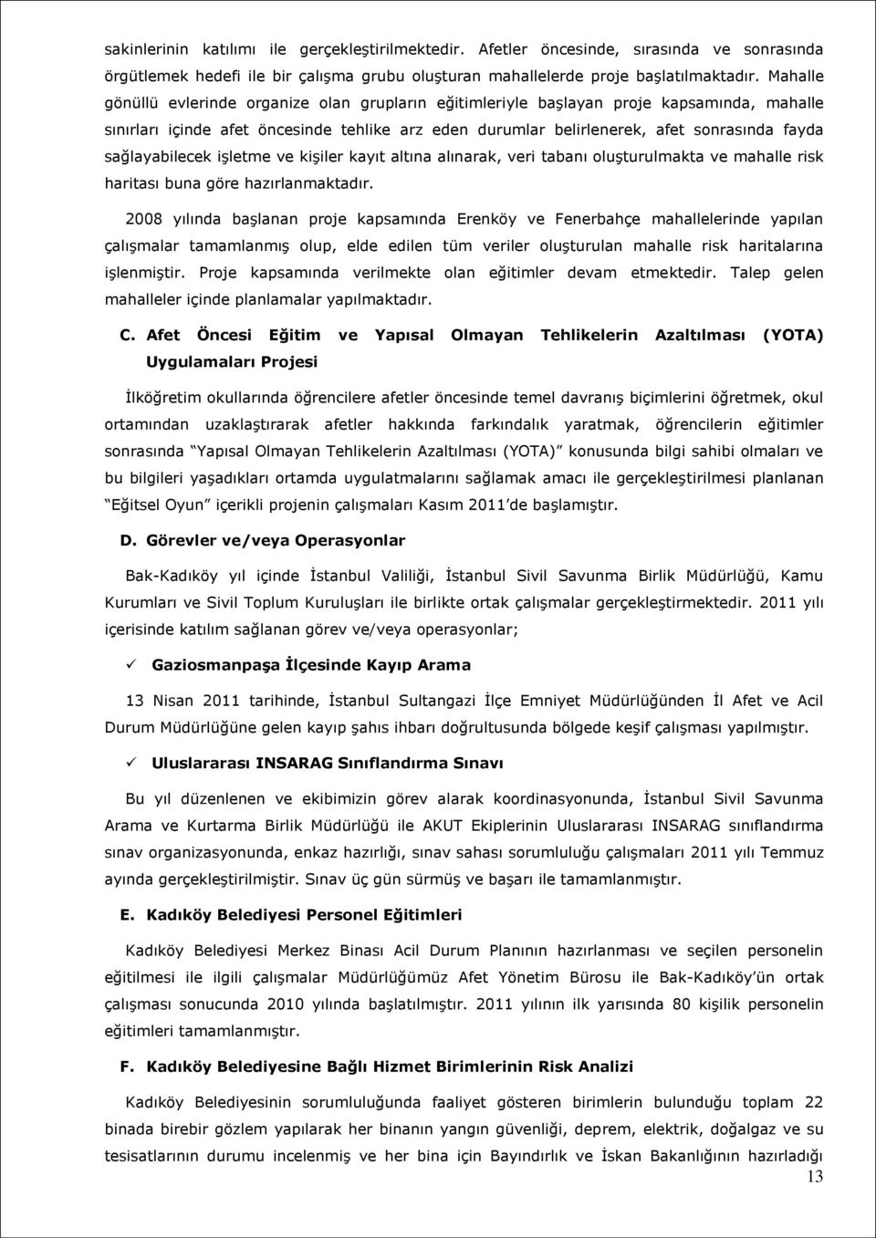 sağlayabilecek işletme ve kişiler kayıt altına alınarak, veri tabanı oluşturulmakta ve mahalle risk haritası buna göre hazırlanmaktadır.