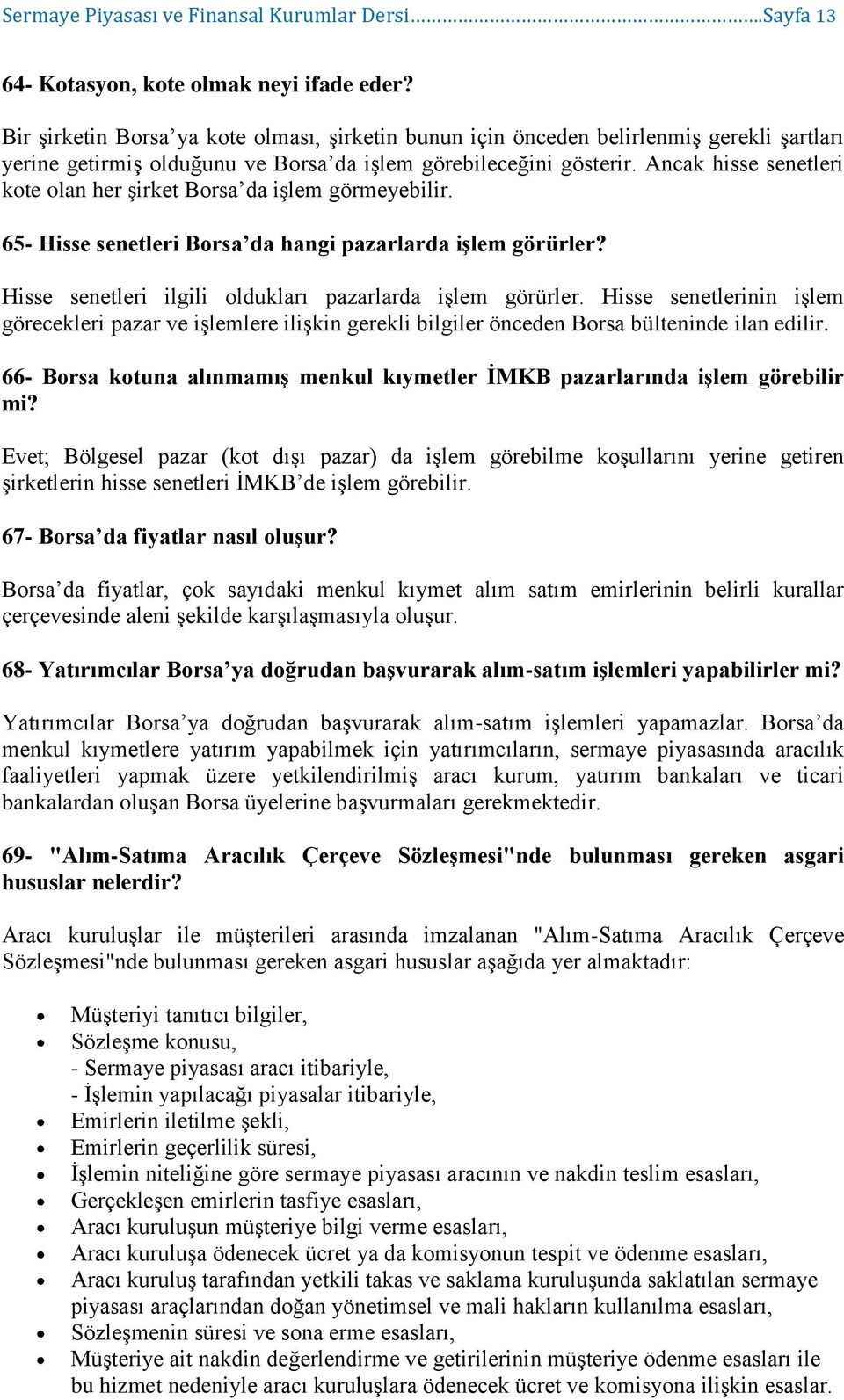 Ancak hisse senetleri kote olan her şirket Borsa da işlem görmeyebilir. 65- Hisse senetleri Borsa da hangi pazarlarda işlem görürler? Hisse senetleri ilgili oldukları pazarlarda işlem görürler.