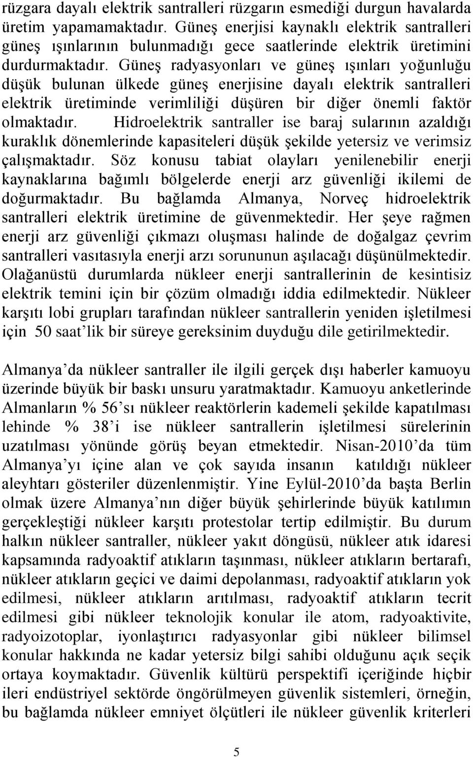 Güneş radyasyonları ve güneş ışınları yoğunluğu düşük bulunan ülkede güneş enerjisine dayalı elektrik santralleri elektrik üretiminde verimliliği düşüren bir diğer önemli faktör olmaktadır.