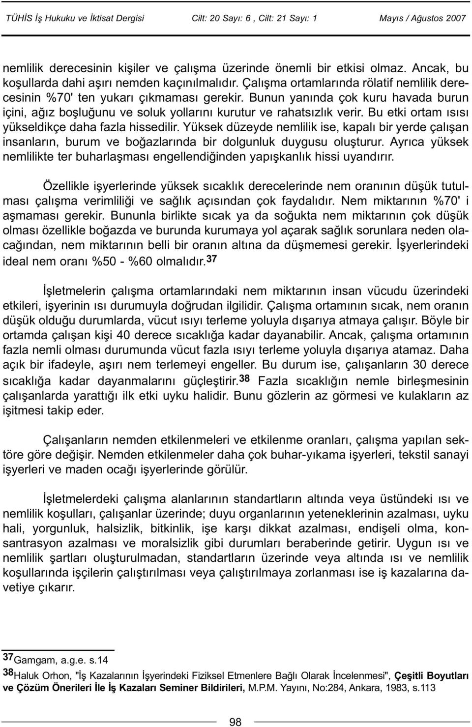 Bu etki ortam ýsýsý yükseldikçe daha fazla hissedilir. Yüksek düzeyde nemlilik ise, kapalý bir yerde çalýþan insanlarýn, burum ve boðazlarýnda bir dolgunluk duygusu oluþturur.