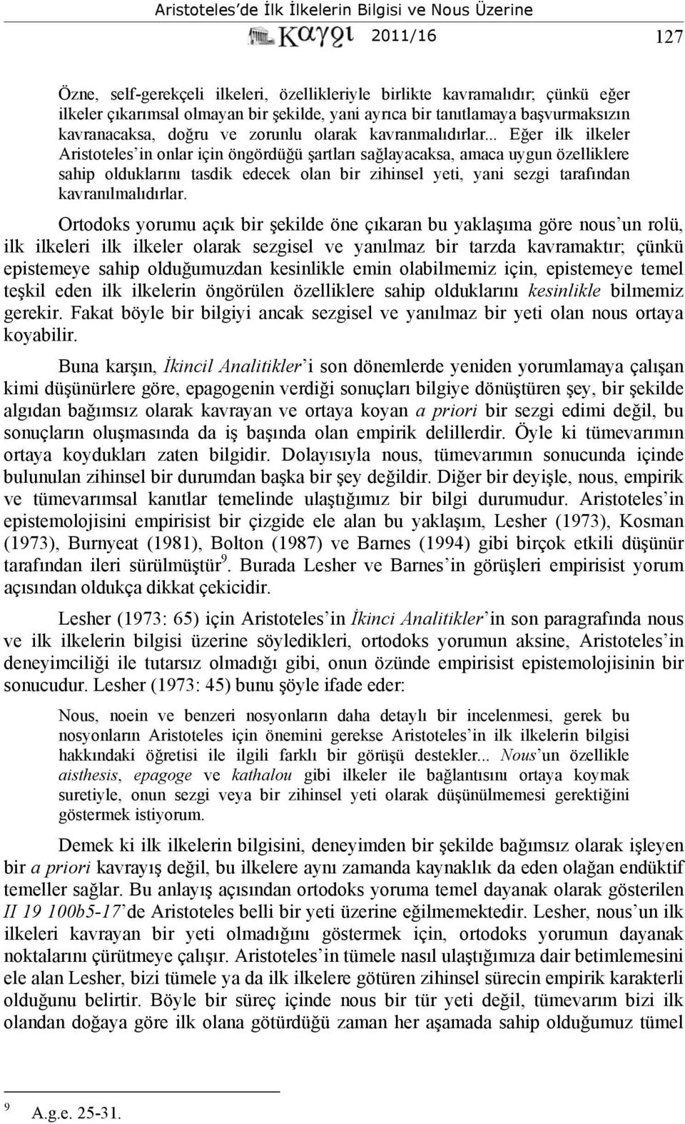 .. Eğer ilk ilkeler Aristoteles in onlar için öngördüğü şartları sağlayacaksa, amaca uygun özelliklere sahip olduklarını tasdik edecek olan bir zihinsel yeti, yani sezgi tarafından kavranılmalıdırlar.