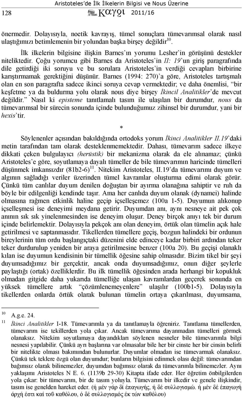 Çoğu yorumcu gibi Barnes da Aristoteles in II: 19 un giriş paragrafında dile getirdiği iki soruyu ve bu sorulara Aristoteles in verdiği cevapları birbirine karıştırmamak gerektiğini düşünür.