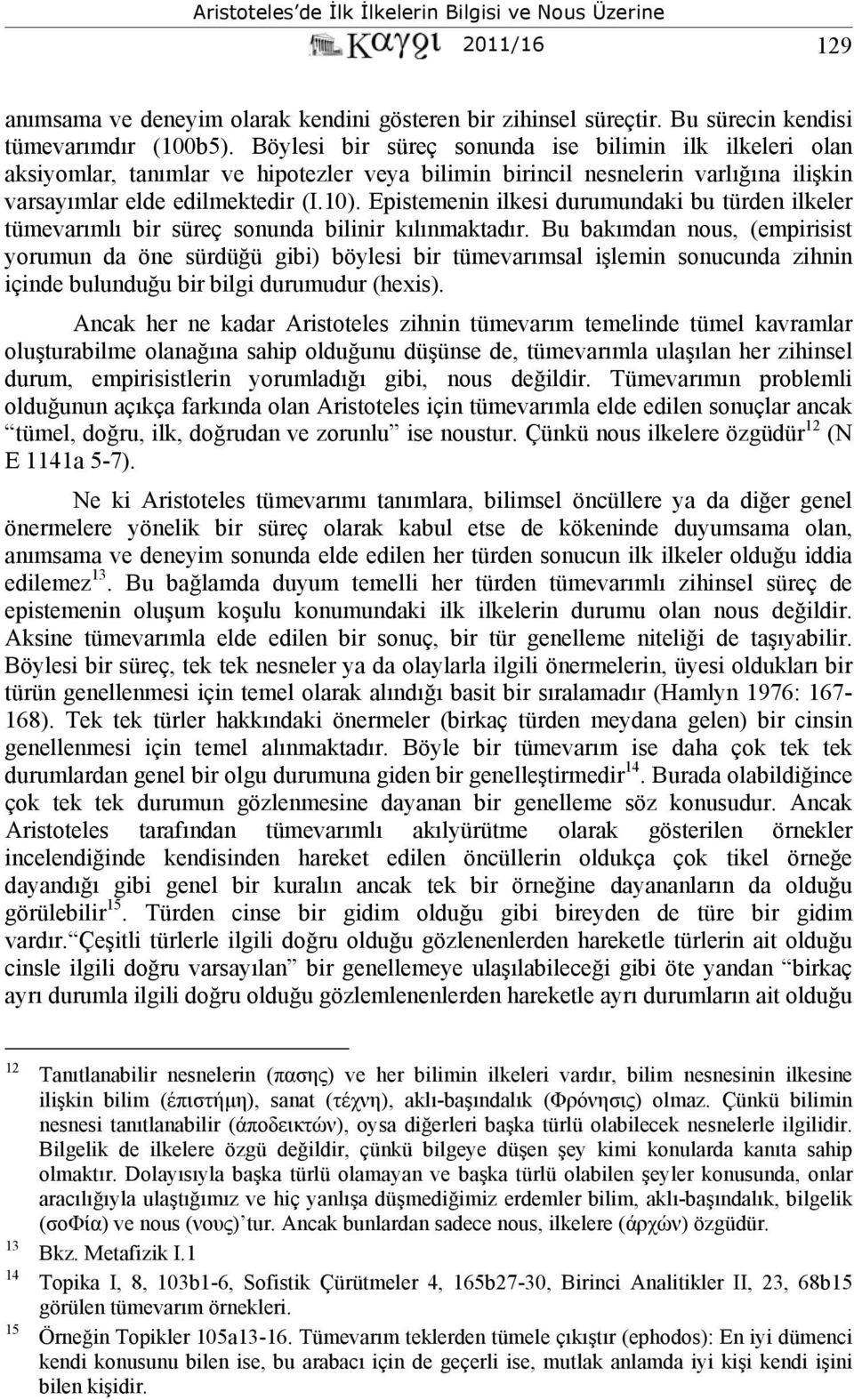 Epistemenin ilkesi durumundaki bu türden ilkeler tümevarımlı bir süreç sonunda bilinir kılınmaktadır.