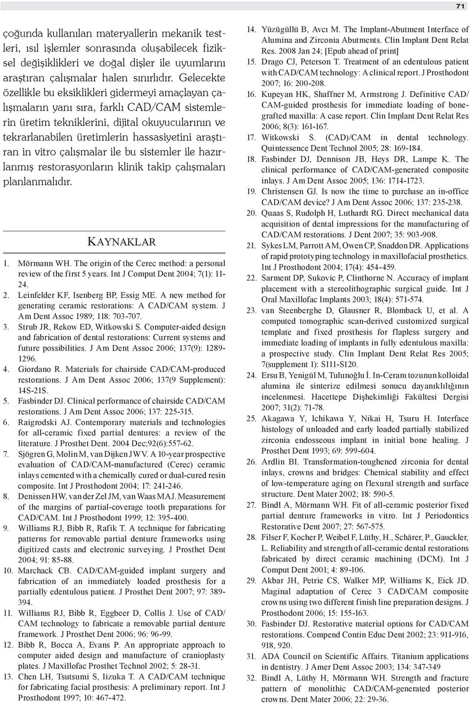 araştıran in vitro çalışmalar ile bu sistemler ile hazırlanmış restorasyonların klinik takip çalışmaları planlanmalıdır. KAYNAKLAR 1. Mörmann WH.