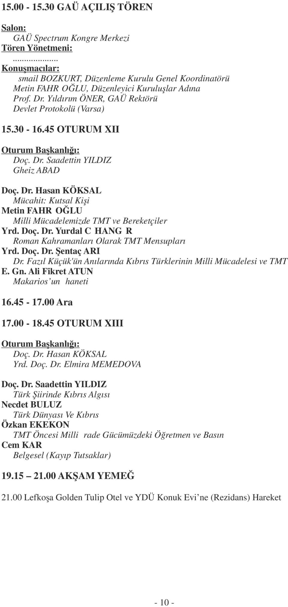 Doç. Dr. Yurdal CİHANGİR Roman Kahramanları Olarak TMT Mensupları Yrd. Doç. Dr. Şentaç ARI Dr. Fazıl Küçük'ün Anılarında Kıbrıs Türklerinin Milli Mücadelesi ve TMT E. Gn.