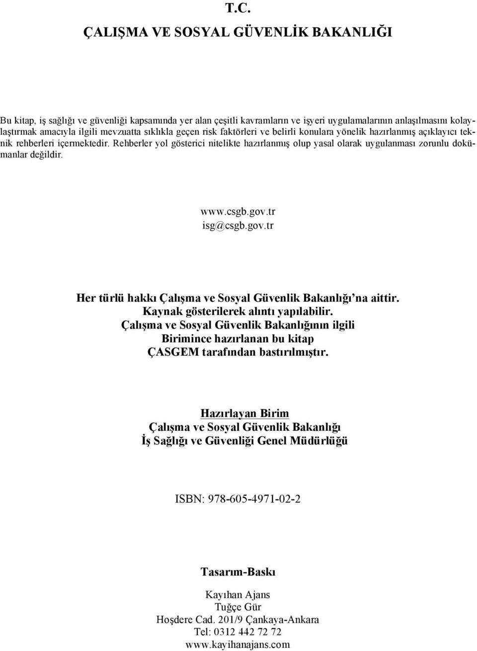 Rehberler yol gösterici nitelikte hazırlanmış olup yasal olarak uygulanması zorunlu dokümanlar değildir. www.csgb.gov.tr isg@csgb.gov.tr Her türlü hakkı Çalışma ve Sosyal Güvenlik Bakanlığı na aittir.